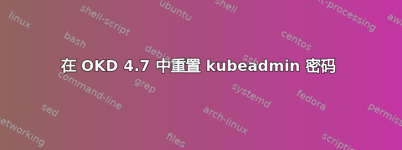 在 OKD 4.7 中重置 kubeadmin 密码