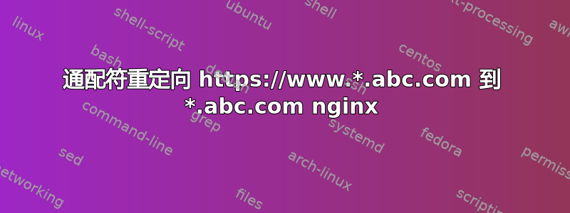 通配符重定向 https://www.*.abc.com 到 *.abc.com nginx