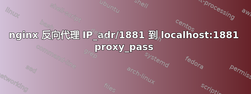 nginx 反向代理 IP_adr/1881 到 localhost:1881 proxy_pass