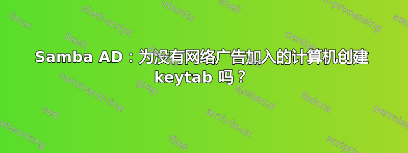 Samba AD：为没有网络广告加入的计算机创建 keytab 吗？