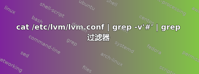 cat /etc/lvm/lvm.conf | grep -v'#' | grep 过滤器