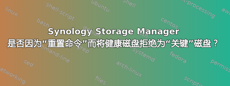 Synology Storage Manager 是否因为“重置命令”而将健康磁盘拒绝为“关键”磁盘？