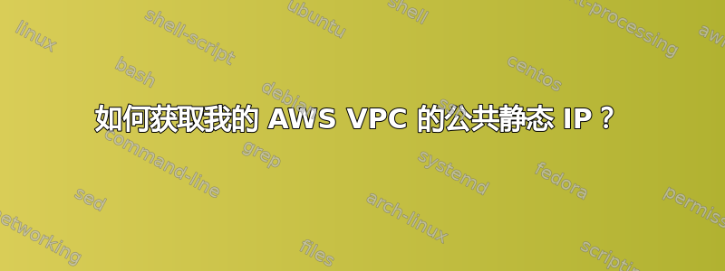 如何获取我的 AWS VPC 的公共静态 IP？