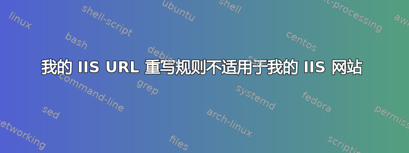 我的 IIS URL 重写规则不适用于我的 IIS 网站