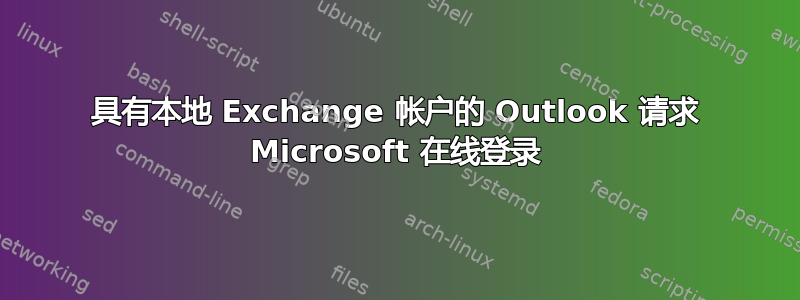 具有本地 Exchange 帐户的 Outlook 请求 Microsoft 在线登录