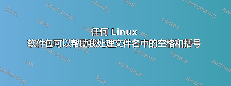 任何 Linux 软件包可以帮助我处理文件名中的空格和括号