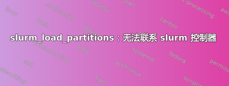 slurm_load_partitions：无法联系 slurm 控制器