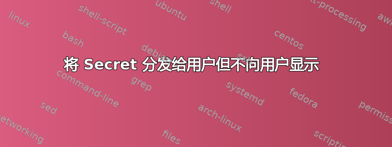 将 Secret 分发给用户但不向用户显示 