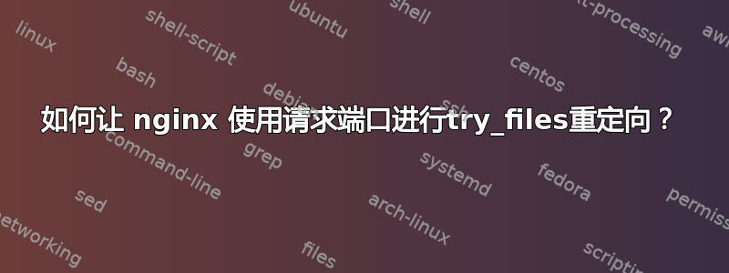 如何让 nginx 使用请求端口进行try_files重定向？