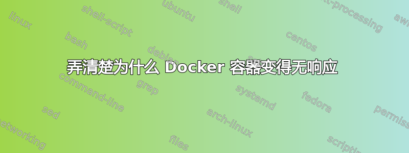 弄清楚为什么 Docker 容器变得无响应