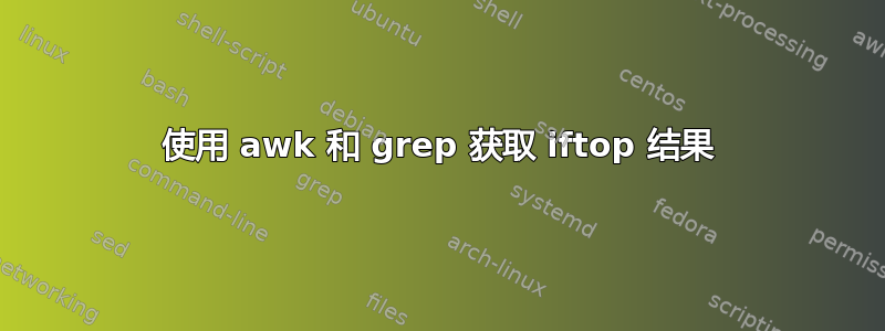 使用 awk 和 grep 获取 iftop 结果