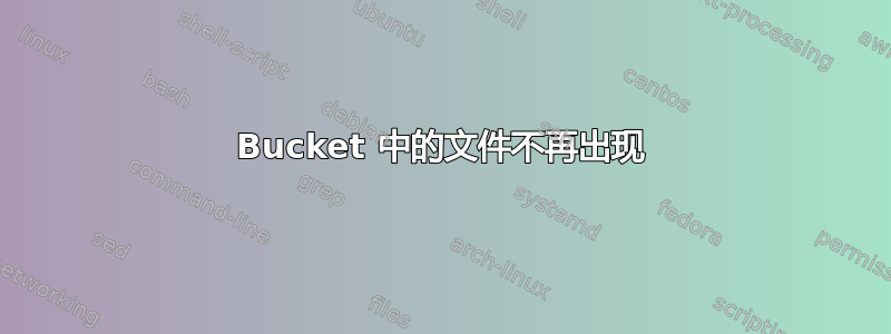 Bucket 中的文件不再出现