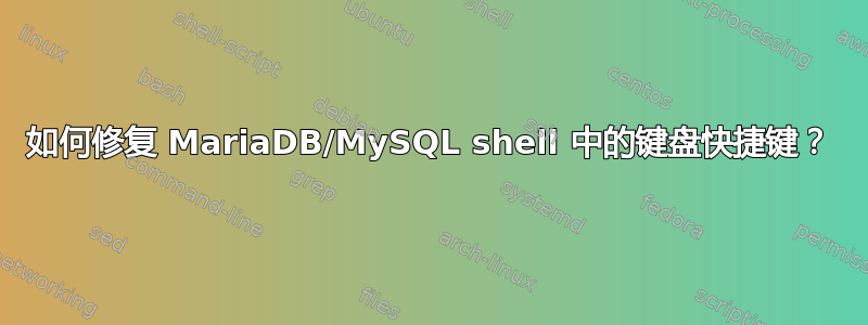 如何修复 MariaDB/MySQL shell 中的键盘快捷键？