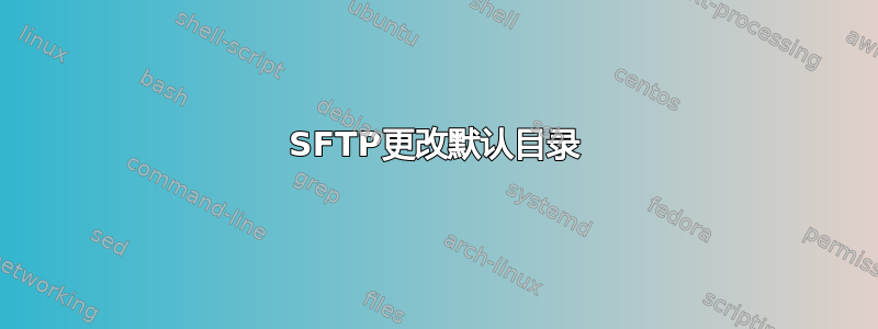 SFTP更改默认目录