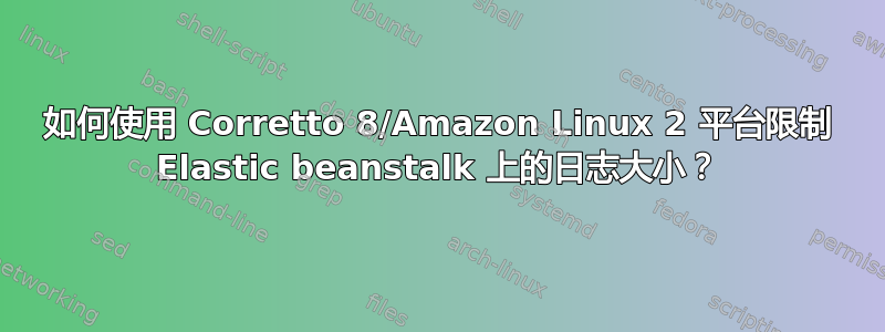 如何使用 Corretto 8/Amazon Linux 2 平台限制 Elastic beanstalk 上的日志大小？