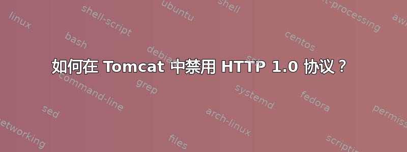 如何在 Tomcat 中禁用 HTTP 1.0 协议？