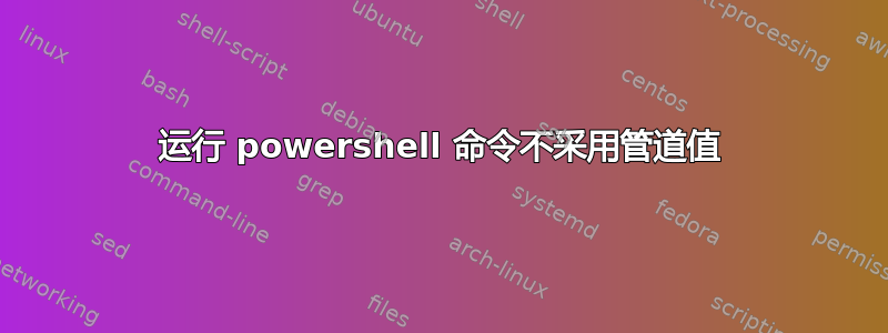 运行 powershell 命令不采用管道值