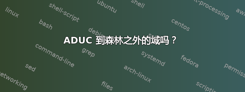 ADUC 到森林之外的域吗？