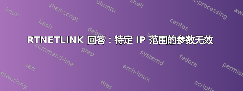 RTNETLINK 回答：特定 IP 范围的参数无效