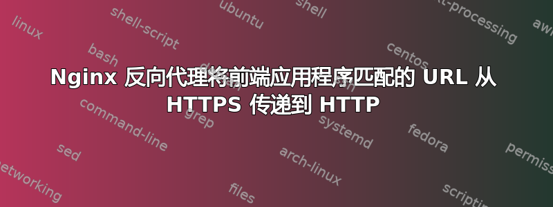 Nginx 反向代理将前端应用程序匹配的 URL 从 HTTPS 传递到 HTTP