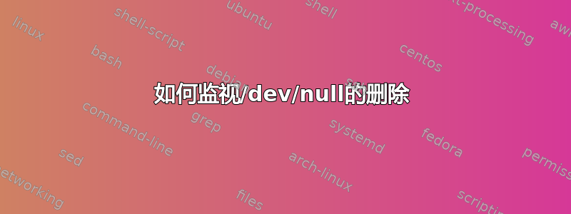 如何监视/dev/null的删除