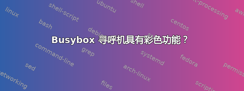 Busybox 寻呼机具有彩色功能？