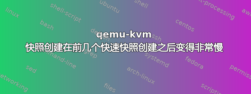 qemu-kvm 快照创建在前几个快速快照创建之后变得非常慢