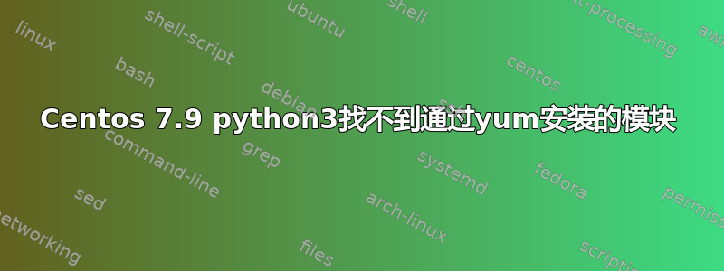 Centos 7.9 python3找不到通过yum安装的模块