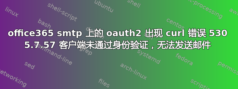 office365 smtp 上的 oauth2 出现 curl 错误 530 5.7.57 客户端未通过身份验证，无法发送邮件