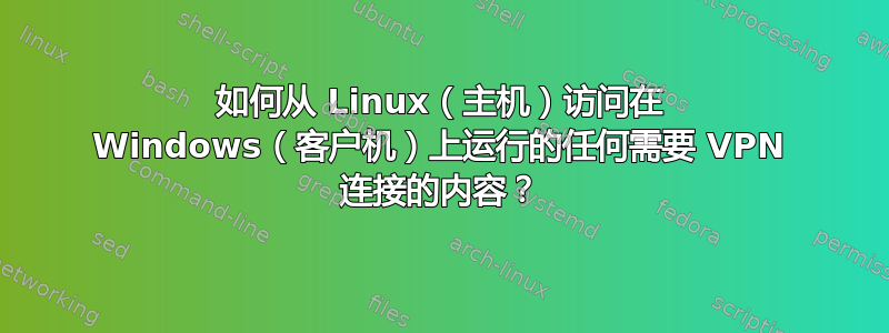 如何从 Linux（主机）访问在 Windows（客户机）上运行的任何需要 VPN 连接的内容？