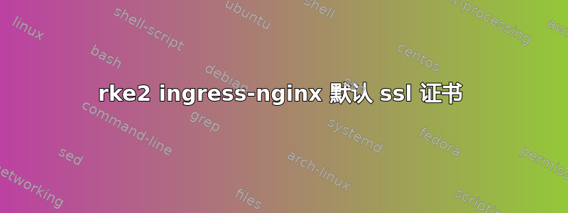 rke2 ingress-nginx 默认 ssl 证书