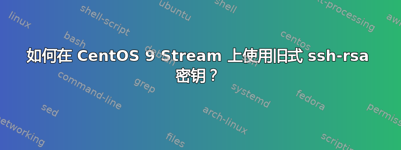 如何在 CentOS 9 Stream 上使用旧式 ssh-rsa 密钥？