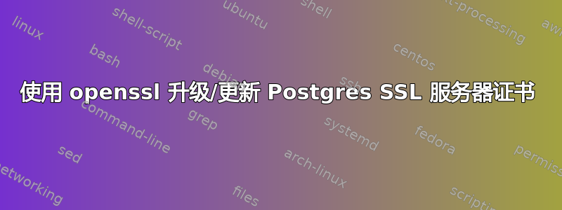 使用 openssl 升级/更新 Postgres SSL 服务器证书