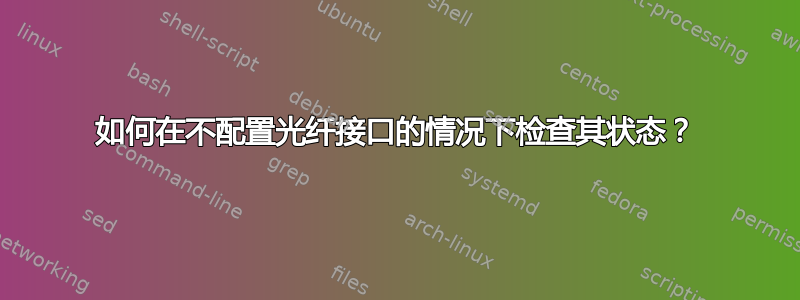 如何在不配置光纤接口的情况下检查其状态？