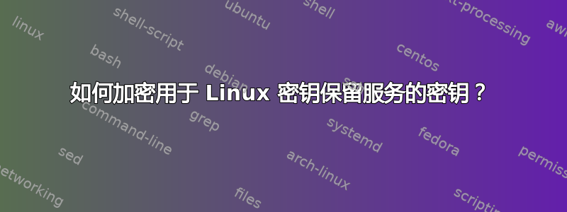 如何加密用于 Linux 密钥保留服务的密钥？