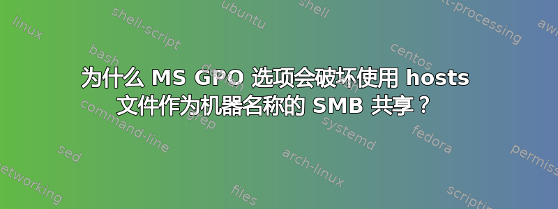 为什么 MS GPO 选项会破坏使用 hosts 文件作为机器名称的 SMB 共享？