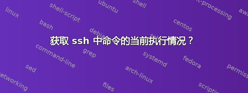 获取 ssh 中命令的当前执行情况？