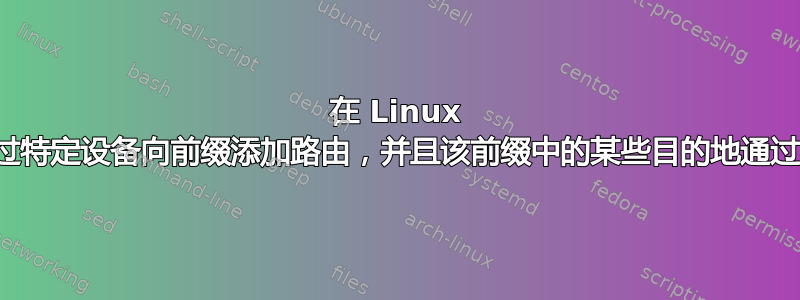 在 Linux 中，如何通过特定设备向前缀添加路由，并且该前缀中的某些目的地通过默认路由？