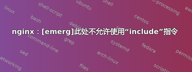 nginx：[emerg]此处不允许使用“include”指令