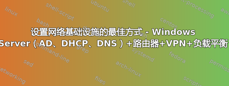 设置网络基础设施的最佳方式 - Windows Server（AD、DHCP、DNS）+路由器+VPN+负载平衡