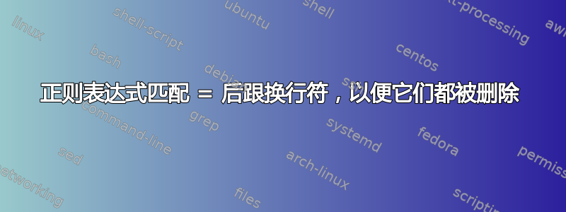 正则表达式匹配 = 后跟换行符，以便它们都被删除