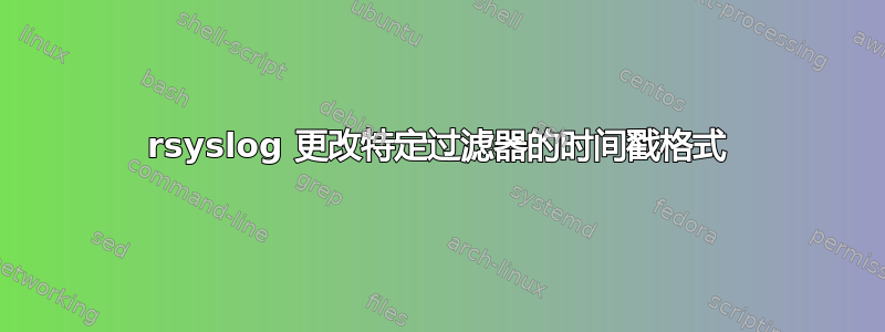 rsyslog 更改特定过滤器的时间戳格式