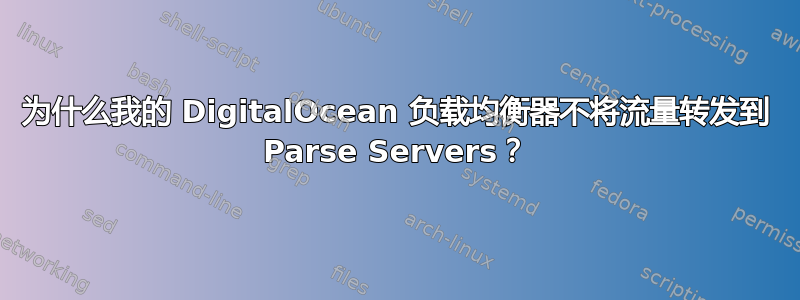 为什么我的 DigitalOcean 负载均衡器不将流量转发到 Parse Servers？