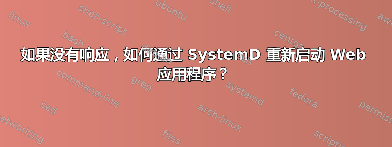 如果没有响应，如何通过 SystemD 重新启动 Web 应用程序？