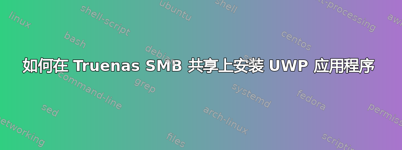 如何在 Truenas SMB 共享上安装 UWP 应用程序