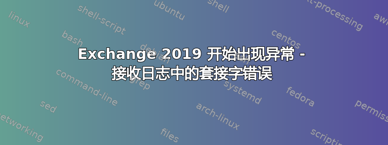 Exchange 2019 开始出现异常 - 接收日志中的套接字错误