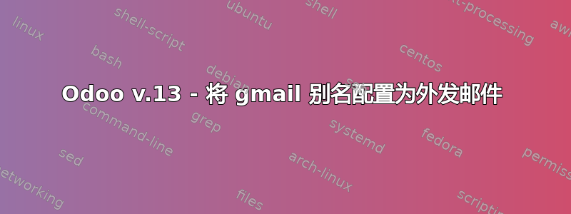 Odoo v.13 - 将 gmail 别名配置为外发邮件