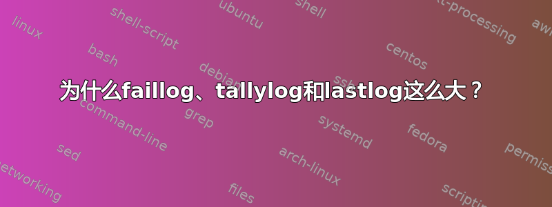 为什么faillog、tallylog和lastlog这么大？