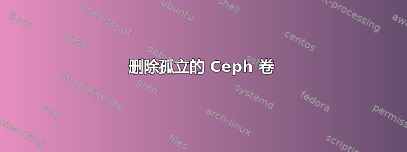 删除孤立的 Ceph 卷