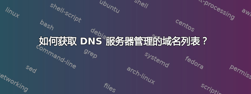 如何获取 DNS 服务器管理的域名列表？